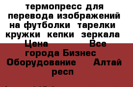 термопресс для перевода изображений на футболки, тарелки, кружки, кепки, зеркала › Цена ­ 30 000 - Все города Бизнес » Оборудование   . Алтай респ.